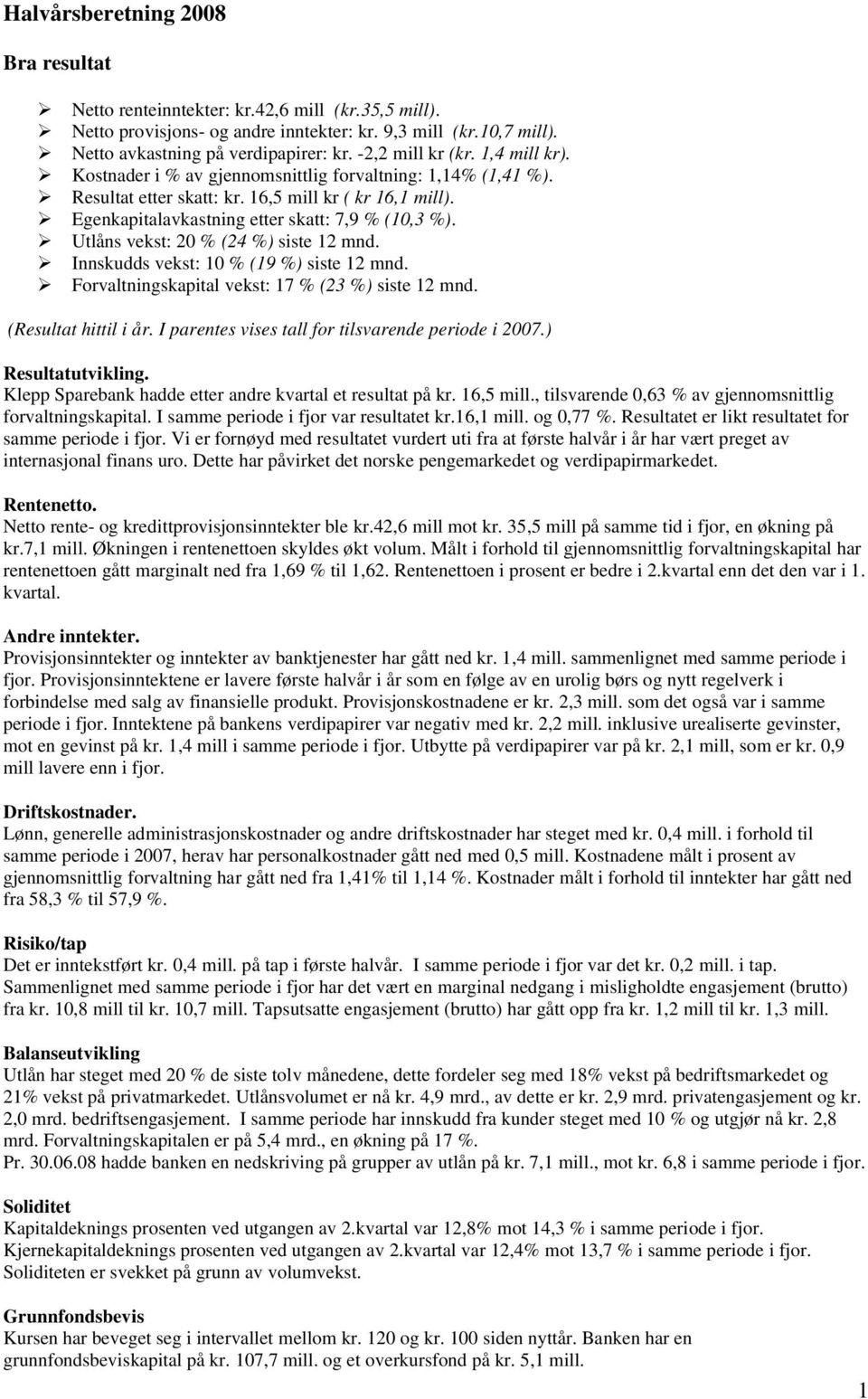 Utlåns vekst: 20 % (24 %) siste 12 mnd. Innskudds vekst: 10 % (19 %) siste 12 mnd. Forvaltningskapital vekst: 17 % (23 %) siste 12 mnd. (Resultat hittil i år.