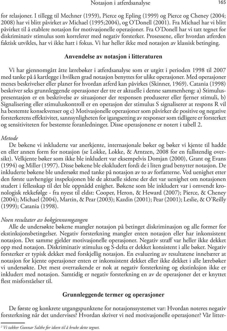 Prosessene, eller hvordan atferden faktisk utvikles, har vi ikke hatt i fokus. Vi har heller ikke med notasjon av klassisk betinging.