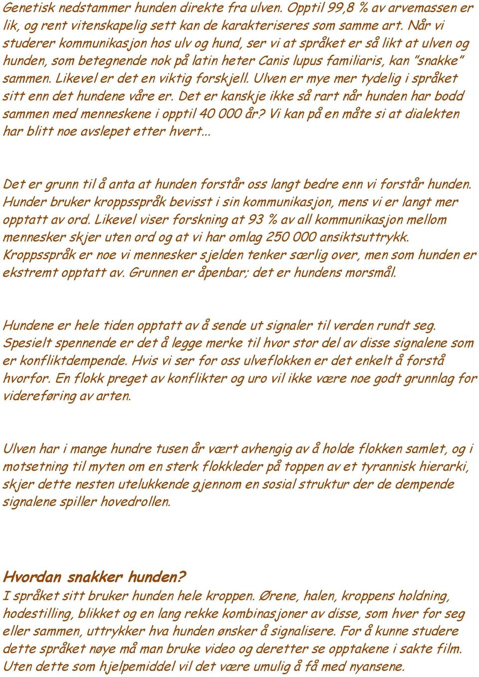 Likevel er det en viktig forskjell. Ulven er mye mer tydelig i språket sitt enn det hundene våre er. Det er kanskje ikke så rart når hunden har bodd sammen med menneskene i opptil 40 000 år?