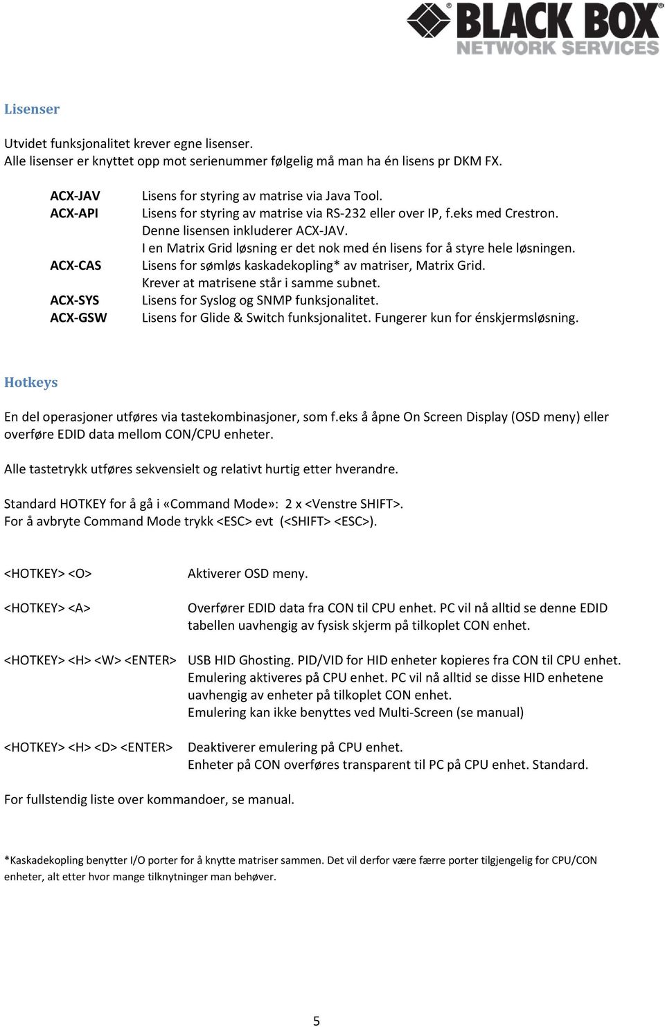 I en Matrix Grid løsning er det nok med én lisens for å styre hele løsningen. Lisens for sømløs kaskadekopling* av matriser, Matrix Grid. Krever at matrisene står i samme subnet.