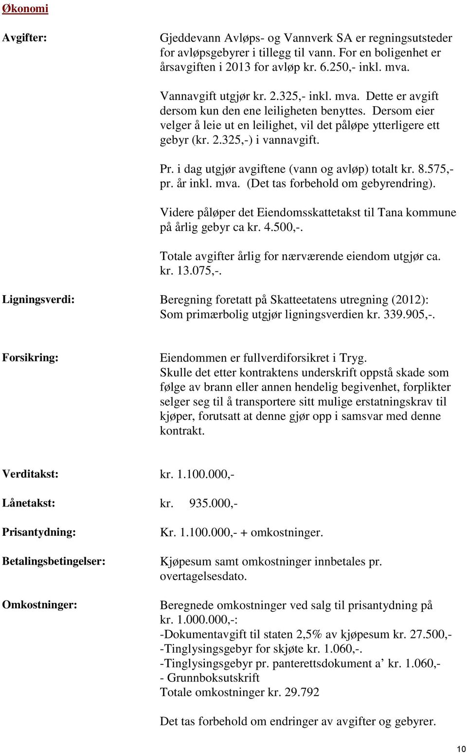 Pr. i dag utgjør avgiftene (vann og avløp) totalt kr. 8.575,- pr. år inkl. mva. (Det tas forbehold om gebyrendring). Videre påløper det Eiendomsskattetakst til Tana kommune på årlig gebyr ca kr. 4.