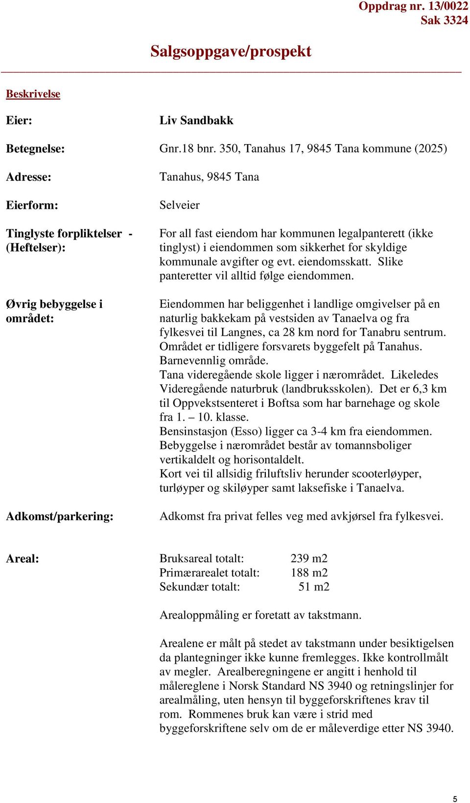 kommunen legalpanterett (ikke tinglyst) i eiendommen som sikkerhet for skyldige kommunale avgifter og evt. eiendomsskatt. Slike panteretter vil alltid følge eiendommen.