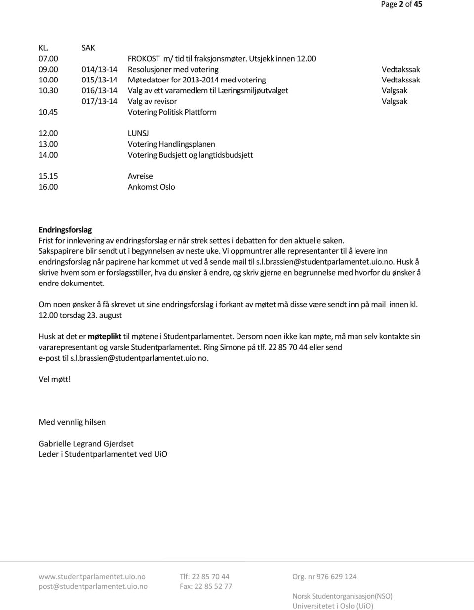 45 017/13-14 Valg av revisor Votering Politisk Plattform Valgsak 12.00 LUNSJ 13.00 Votering Handlingsplanen 14.00 Votering Budsjett og langtidsbudsjett 15.15 Avreise 16.