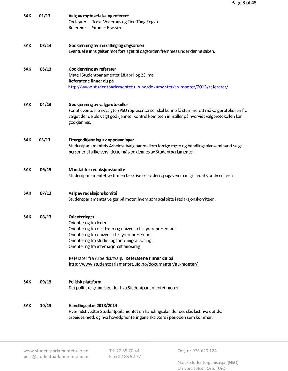 no/dokumenter/sp-moeter/2013/referater/ SAK 04/13 Godkjenning av valgprotokoller For at eventuelle nyvalgte SPSU representanter skal kunne få stemmerett må valgprotokollen fra valget der de ble valgt