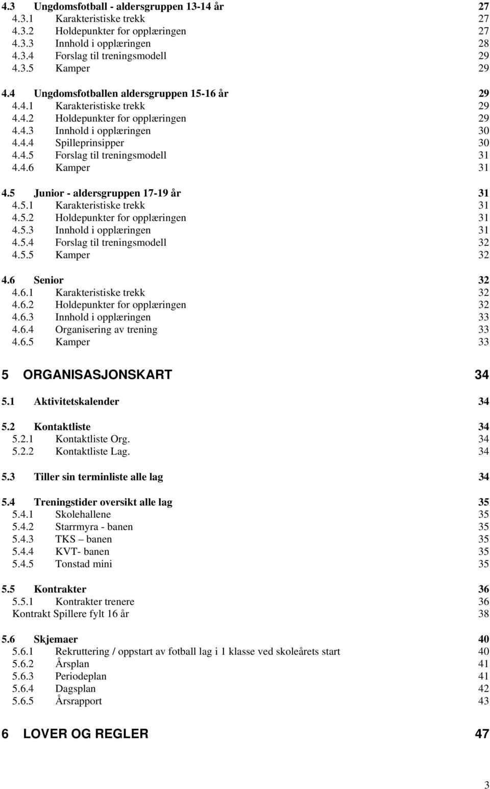 4.6 Kamper 31 4.5 Junior - aldersgruppen 17-19 år 31 4.5.1 Karakteristiske trekk 31 4.5.2 Holdepunkter for opplæringen 31 4.5.3 Innhold i opplæringen 31 4.5.4 Forslag til treningsmodell 32 4.5.5 Kamper 32 4.