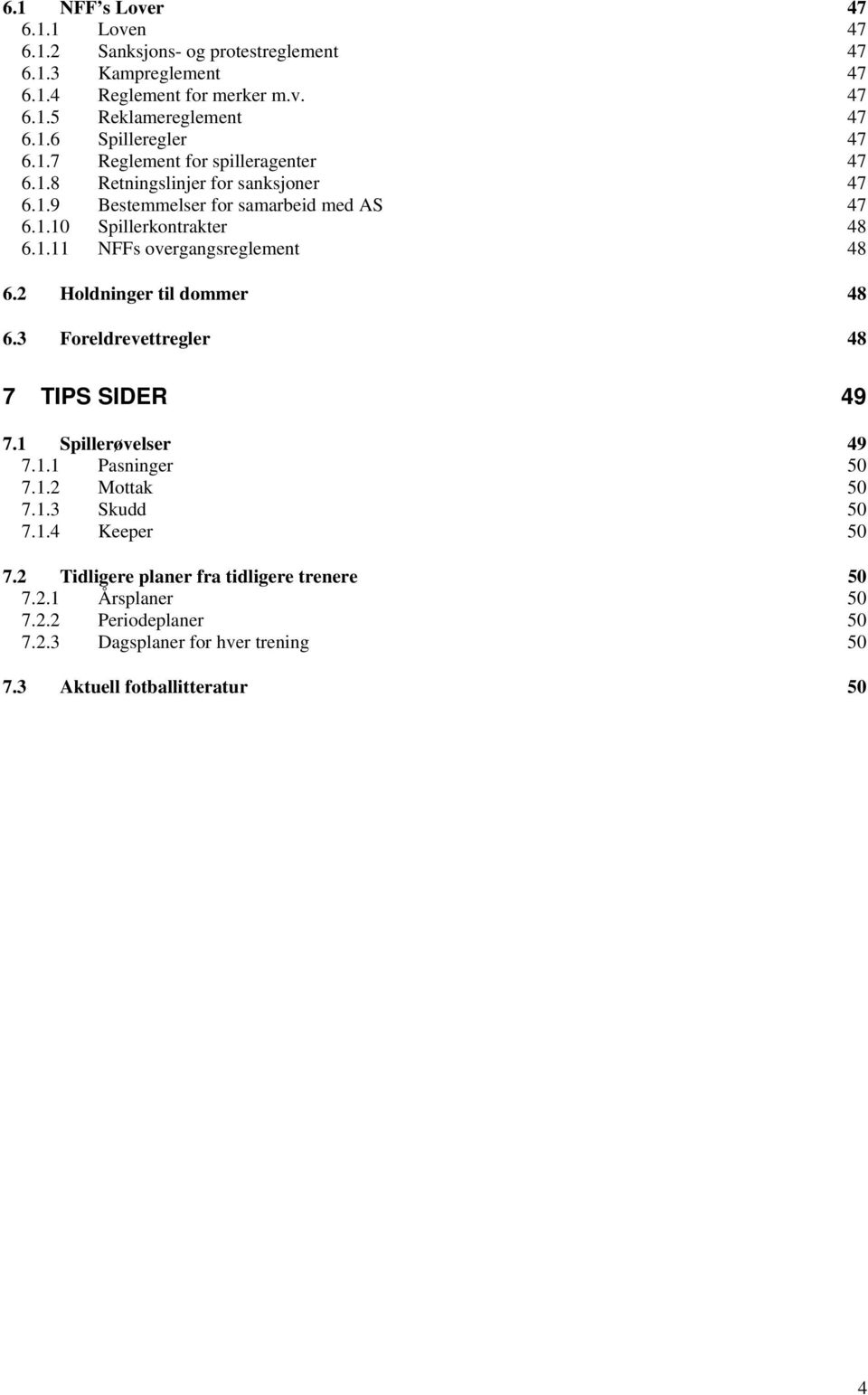 2 Holdninger til dommer 48 6.3 Foreldrevettregler 48 7 TIPS SIDER 49 7.1 Spillerøvelser 49 7.1.1 Pasninger 50 7.1.2 Mottak 50 7.1.3 Skudd 50 7.1.4 Keeper 50 7.