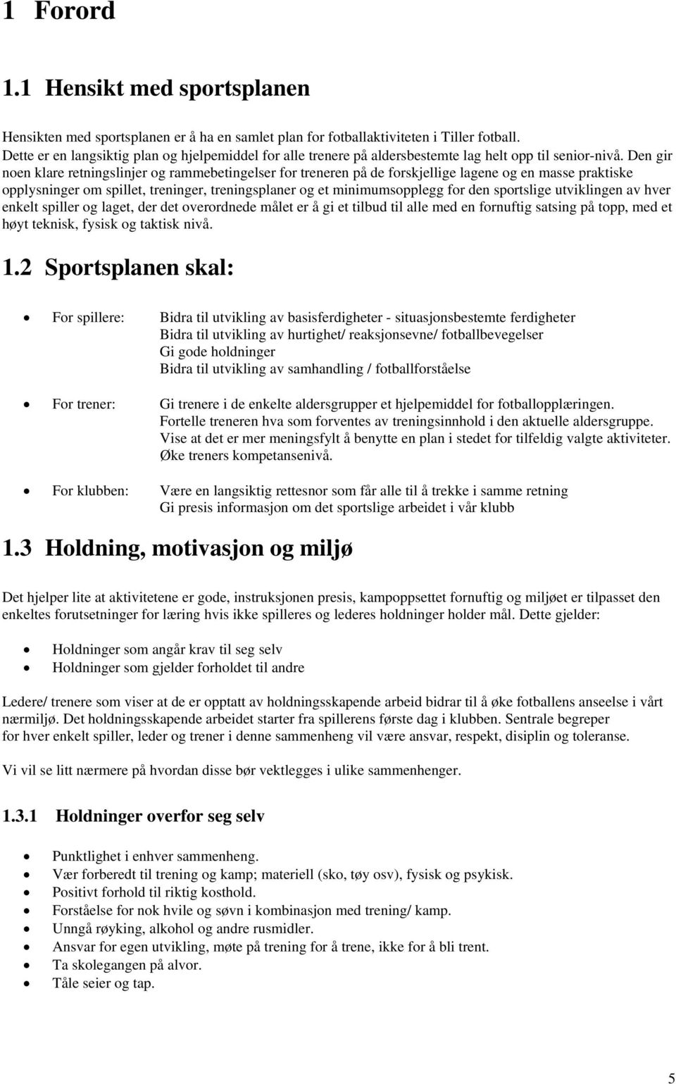 Den gir noen klare retningslinjer og rammebetingelser for treneren på de forskjellige lagene og en masse praktiske opplysninger om spillet, treninger, treningsplaner og et minimumsopplegg for den