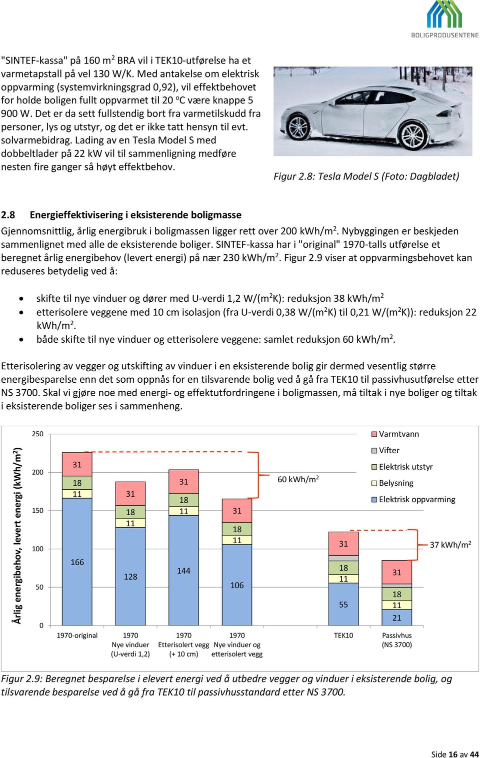 Det er da sett fullstendig bort fra varmetilskudd fra personer, lys og utstyr, og det er ikke tatt hensyn til evt. solvarmebidrag.