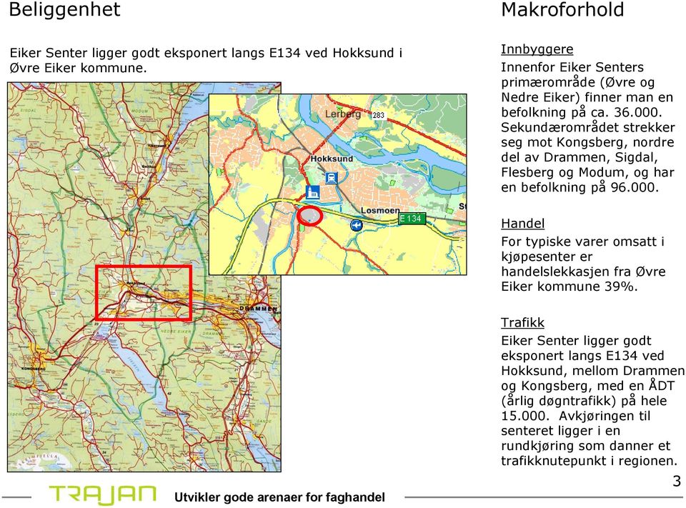 Sekundærområdet strekker seg mot Kongsberg, nordre del av Drammen, Sigdal, Flesberg og Modum, og har en befolkning på 96.000.