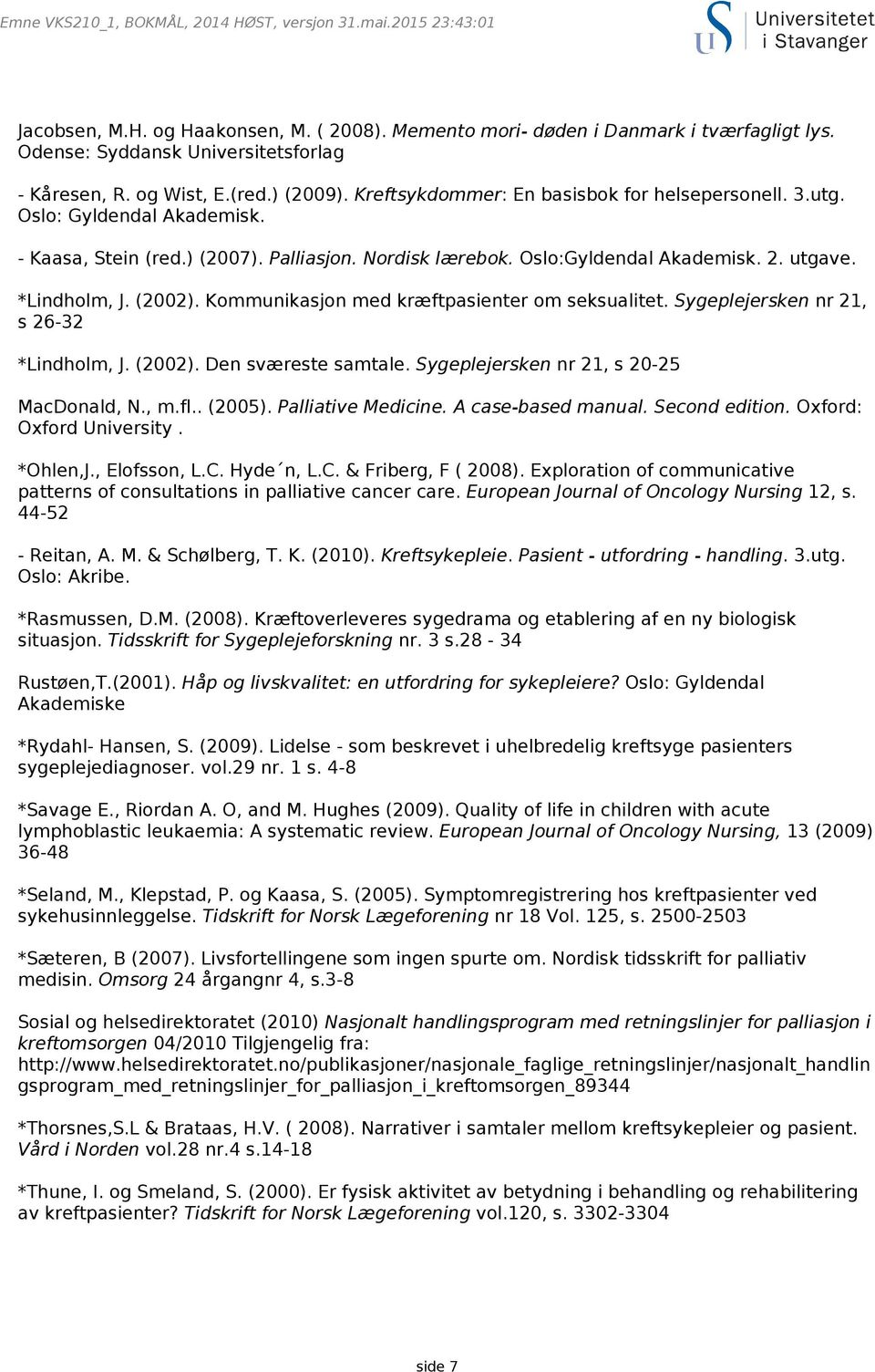 Nordisk lærebok. Oslo:Gyldendal Akademisk. 2. utgave. *Lindholm, J. (2002). Kommunikasjon med kræftpasienter om seksualitet. Sygeplejersken nr 21, s 26-32 *Lindholm, J. (2002). Den sværeste samtale.