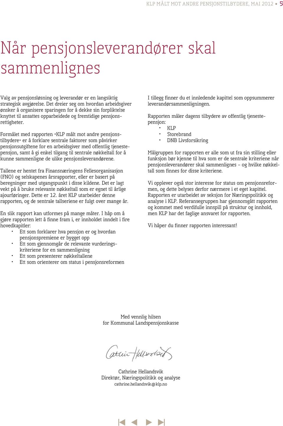 Formålet med rapporten «KLP målt mot andre pensjonstilbydere» er å forklare sentrale faktorer som påvirker pensjonsutgiftene for en arbeidsgiver med offentlig tjenestepensjon, samt å gi enkel tilgang