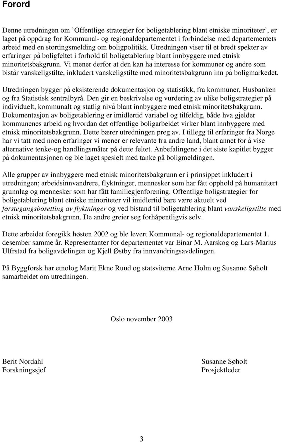 Vi mener derfor at den kan ha interesse for kommuner og andre som bistår vanskeligstilte, inkludert vanskeligstilte med minoritetsbakgrunn inn på boligmarkedet.