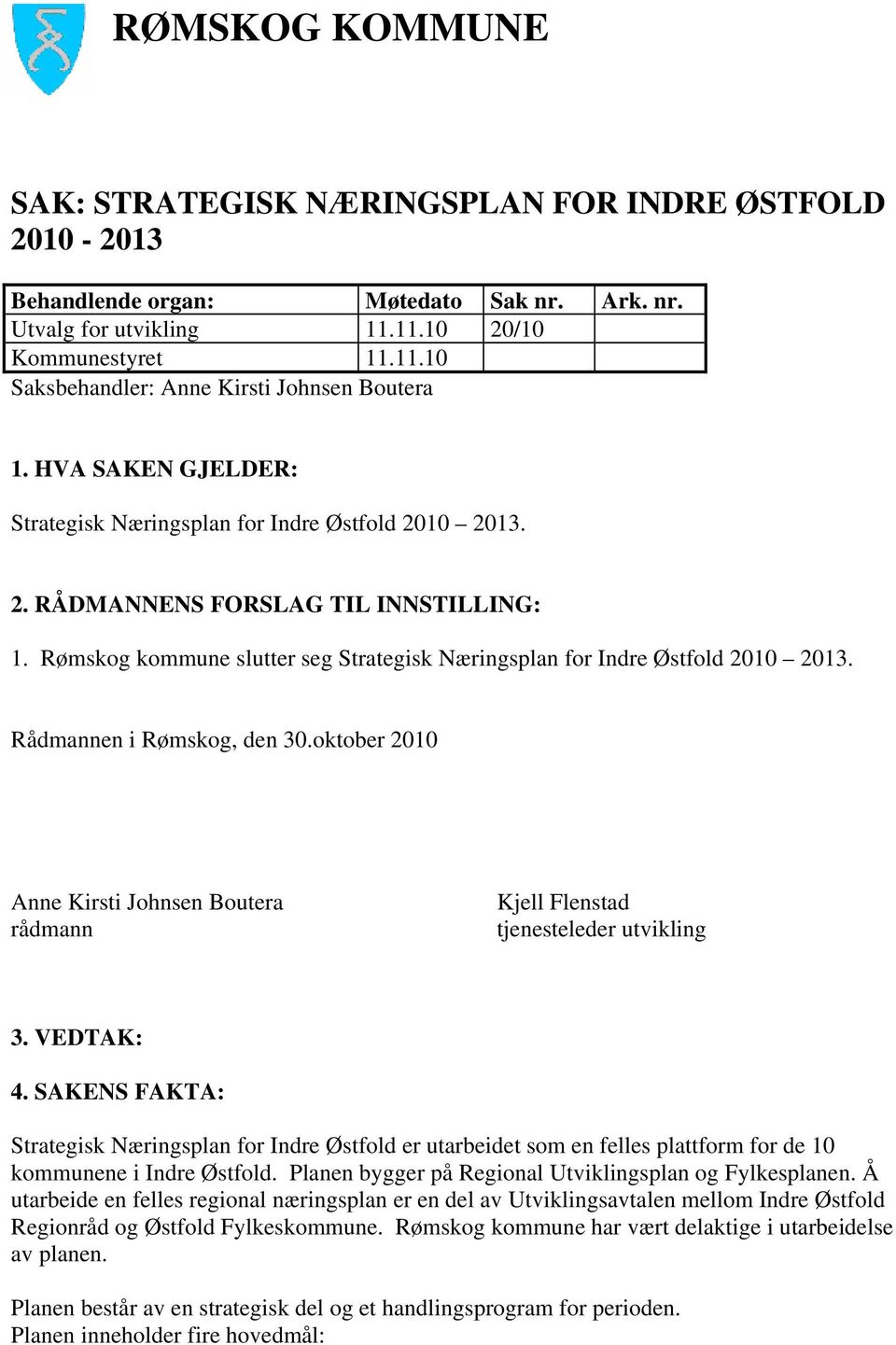 Rådmannen i Rømskog, den 30.oktober 2010 Anne Kirsti Johnsen Boutera rådmann Kjell Flenstad tjenesteleder utvikling 3. VEDTAK: 4.