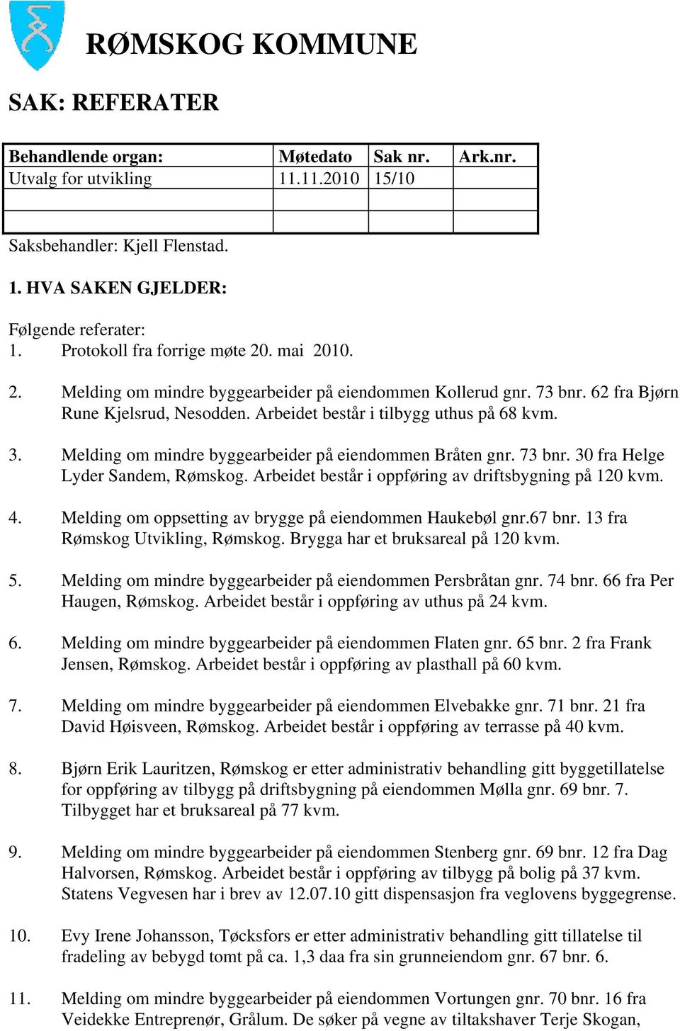 Melding om mindre byggearbeider på eiendommen Bråten gnr. 73 bnr. 30 fra Helge Lyder Sandem, Rømskog. Arbeidet består i oppføring av driftsbygning på 120 kvm. 4.