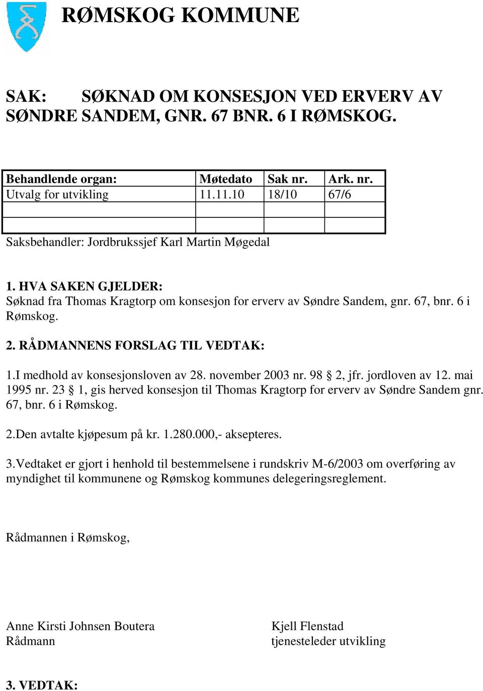 RÅDMANNENS FORSLAG TIL VEDTAK: 1.I medhold av konsesjonsloven av 28. november 2003 nr. 98 2, jfr. jordloven av 12. mai 1995 nr.