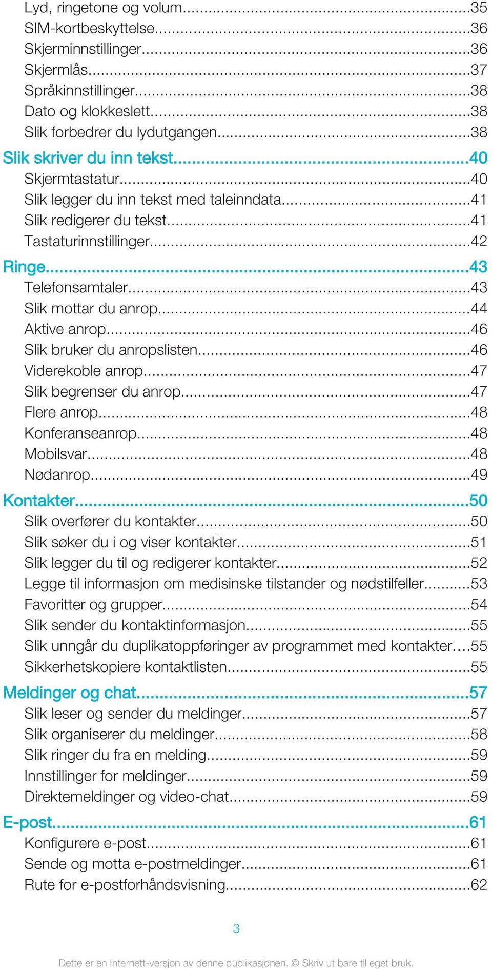 ..43 Slik mottar du anrop...44 Aktive anrop...46 Slik bruker du anropslisten...46 Viderekoble anrop...47 Slik begrenser du anrop...47 Flere anrop...48 Konferanseanrop...48 Mobilsvar...48 Nødanrop.