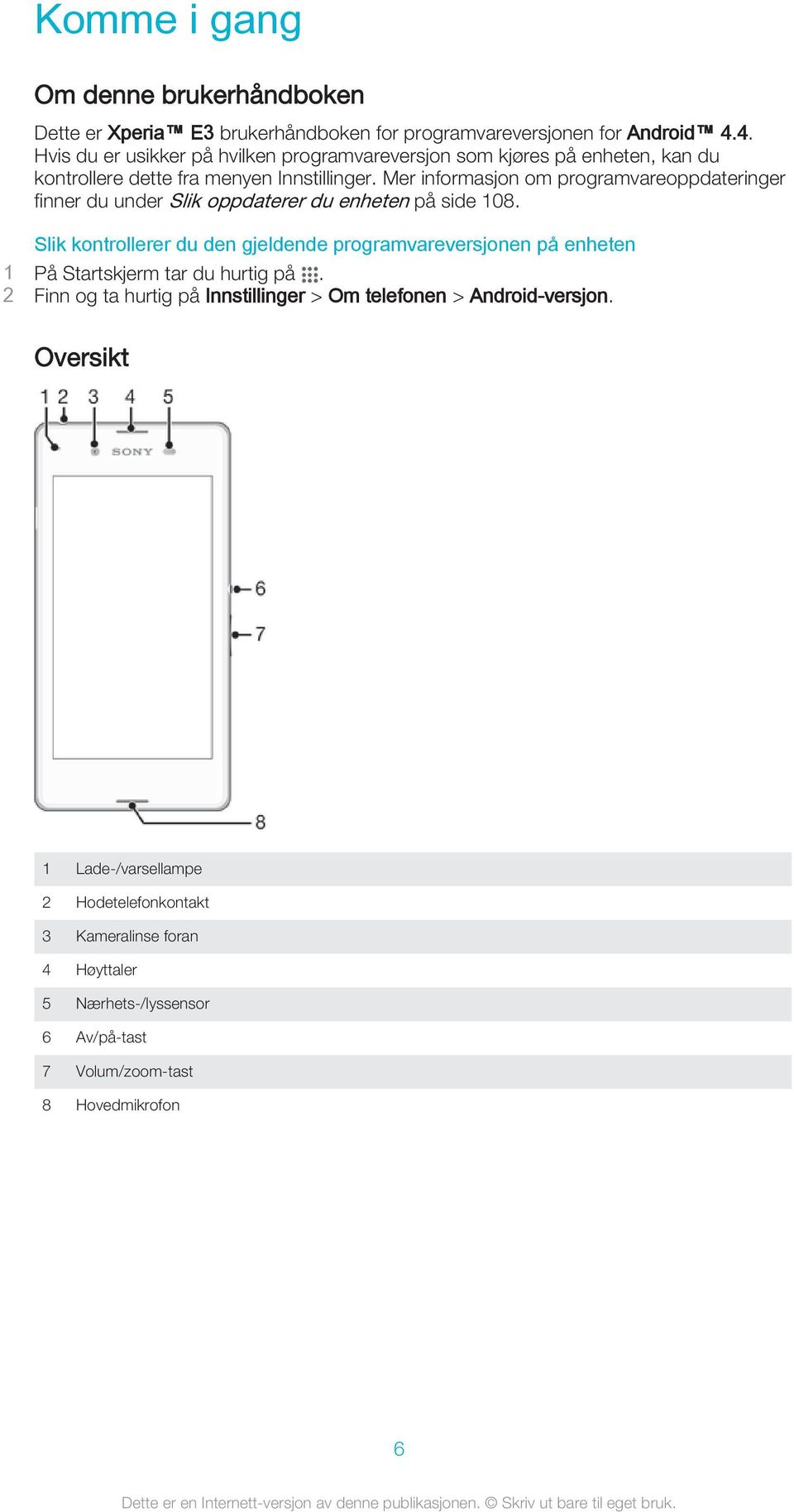 Mer informasjon om programvareoppdateringer finner du under Slik oppdaterer du enheten på side 108.