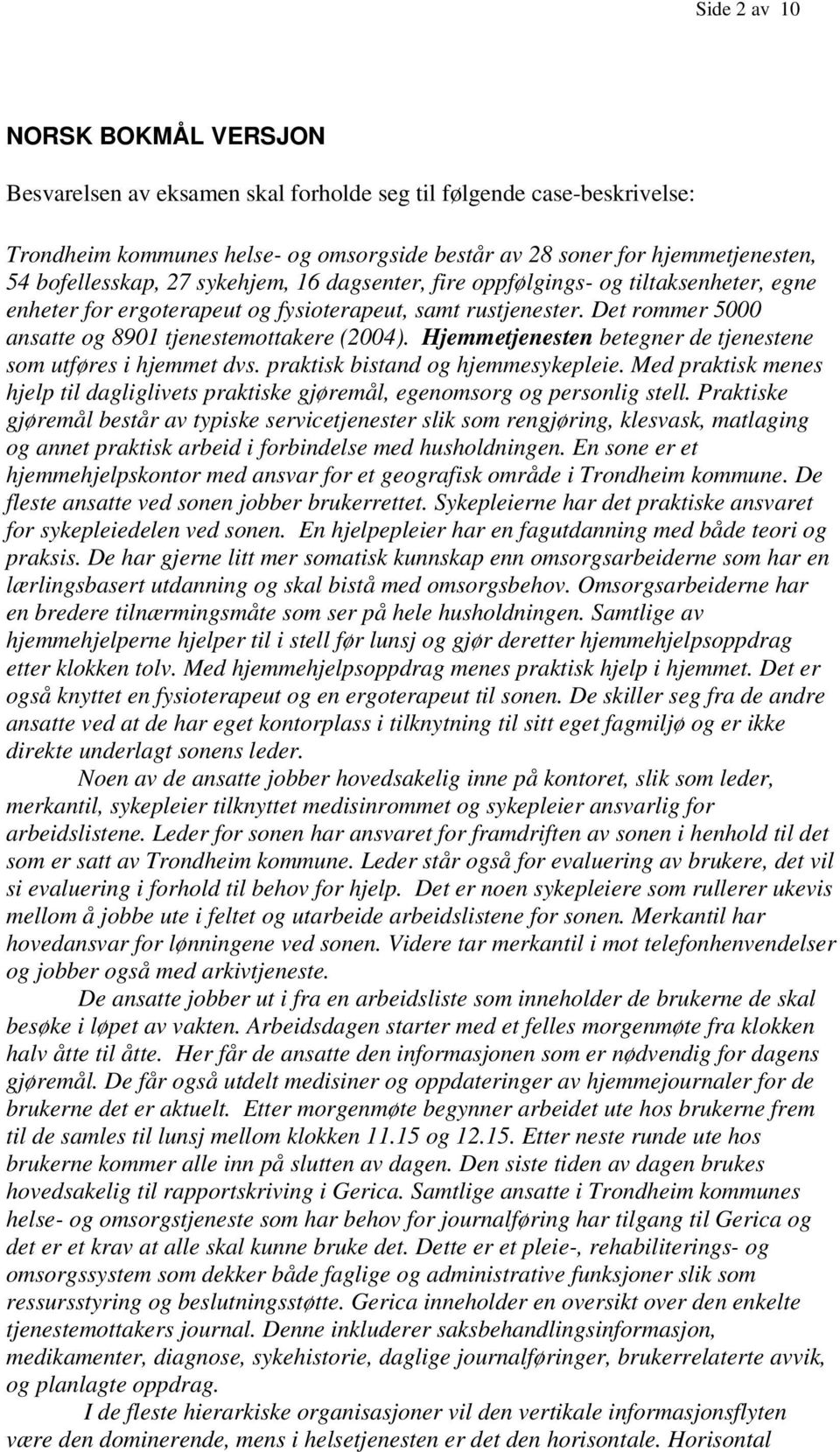 Det rommer 5000 ansatte og 8901 tjenestemottakere (2004). Hjemmetjenesten betegner de tjenestene som utføres i hjemmet dvs. praktisk bistand og hjemmesykepleie.