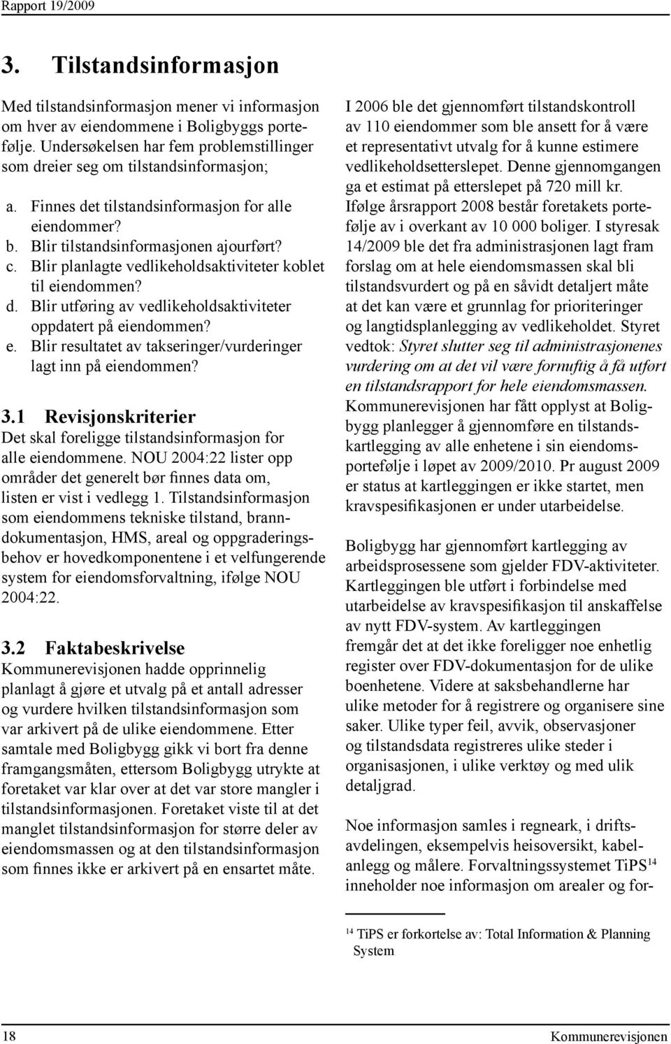 Blir planlagte vedlikeholdsaktiviteter koblet til eiendommen? d. Blir utføring av vedlikeholdsaktiviteter oppdatert på eiendommen? e. Blir resultatet av takseringer/vurderinger lagt inn på eiendommen?