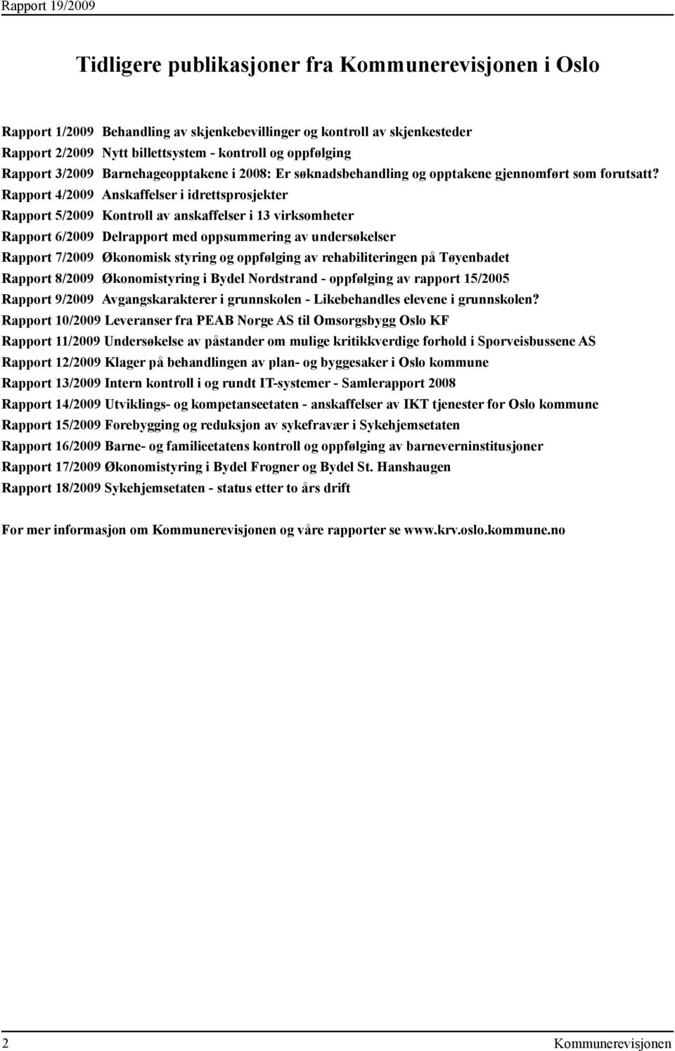 Rapport 4/2009 Anskaffelser i idrettsprosjekter Rapport 5/2009 Kontroll av anskaffelser i 13 virksomheter Rapport 6/2009 Delrapport med oppsummering av undersøkelser Rapport 7/2009 Økonomisk styring
