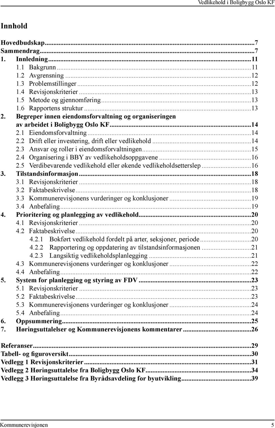 1 Eiendomsforvaltning...14 2.2 Drift eller investering, drift eller vedlikehold...14 2.3 Ansvar og roller i eiendomsforvaltningen...15 2.4 Organisering i BBY av vedlikeholdsoppgavene...16 2.