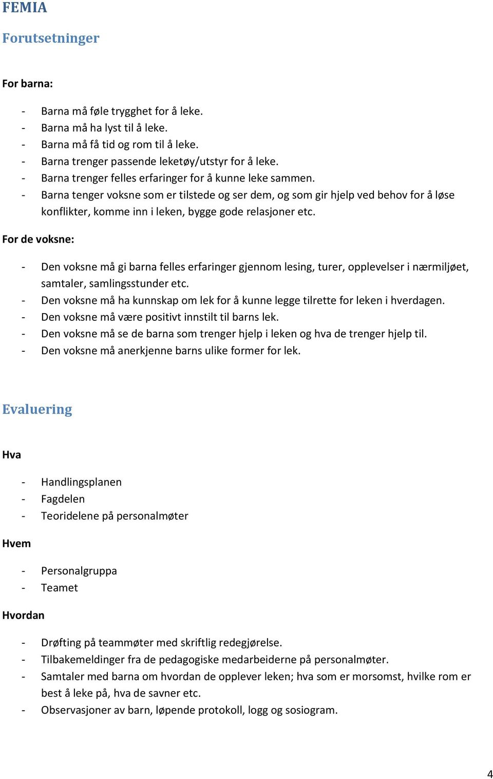 - Barna tenger voksne som er tilstede og ser dem, og som gir hjelp ved behov for å løse konflikter, komme inn i leken, bygge gode relasjoner etc.