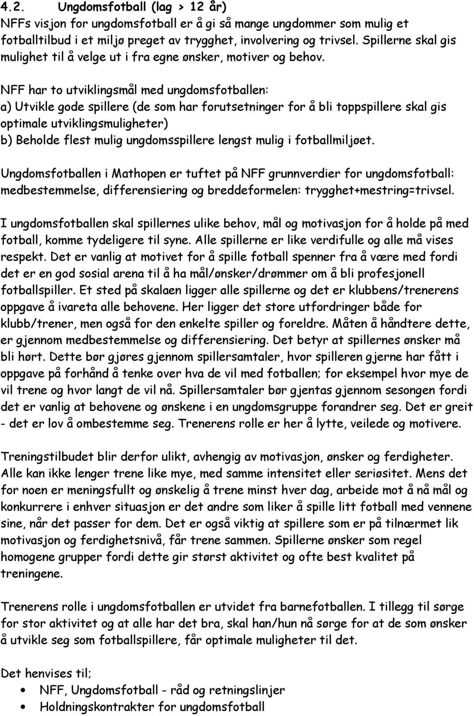 NFF har to utviklingsmål med ungdomsfotballen: a) Utvikle gode spillere (de som har forutsetninger for å bli toppspillere skal gis optimale utviklingsmuligheter) b) Beholde flest mulig