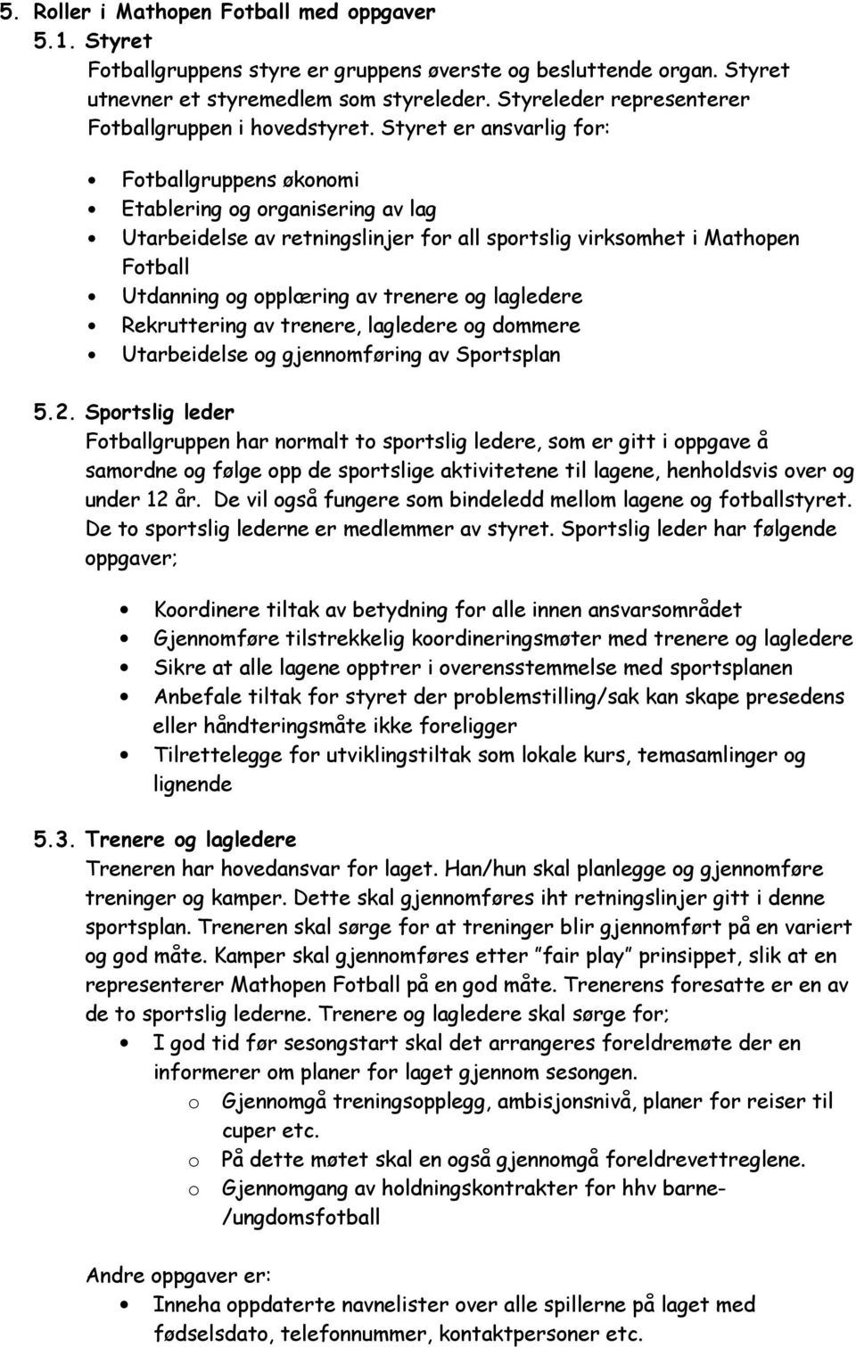 Styret er ansvarlig for: Fotballgruppens økonomi Etablering og organisering av lag Utarbeidelse av retningslinjer for all sportslig virksomhet i Mathopen Fotball Utdanning og opplæring av trenere og