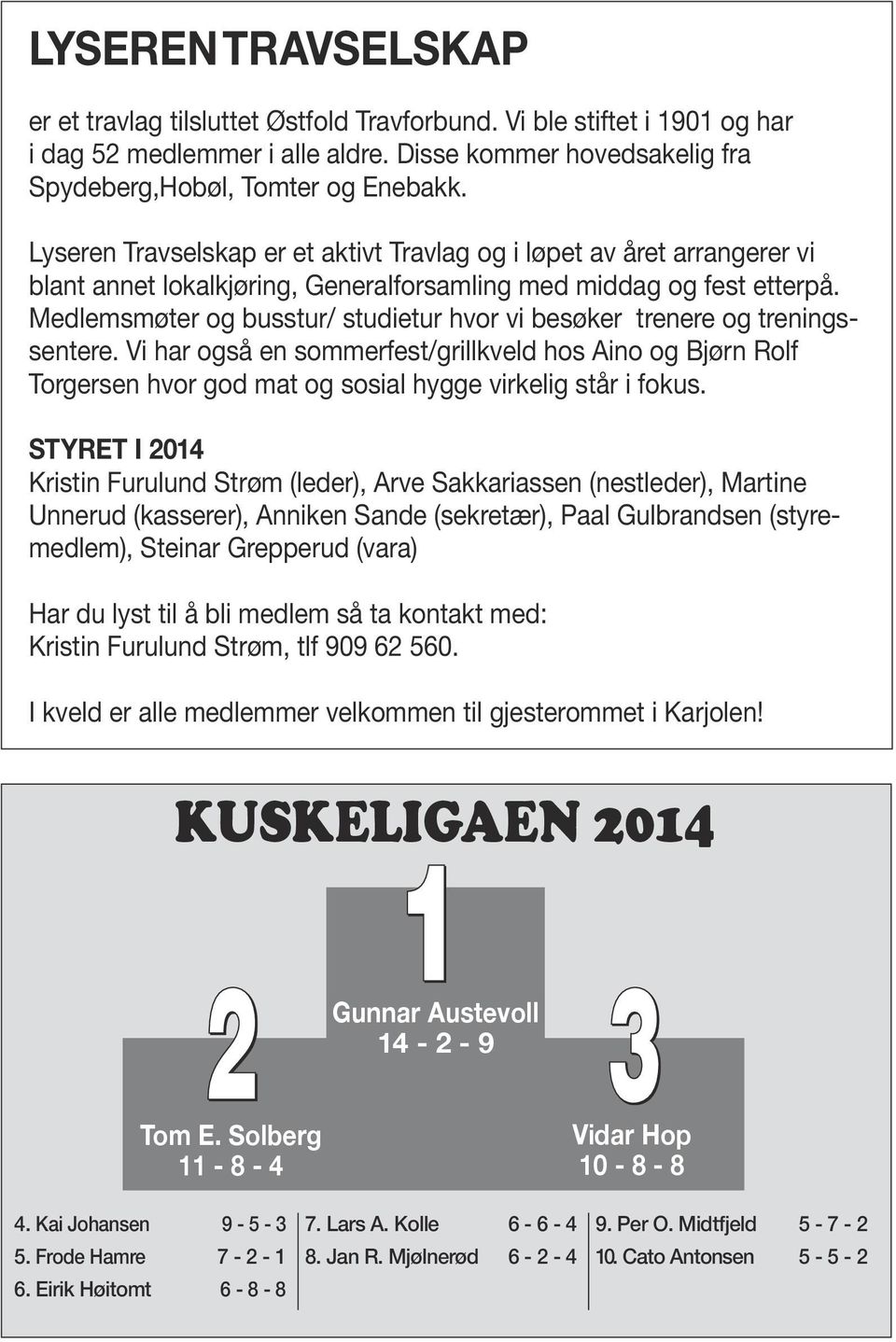 edlemsmøter og busstur/ studietur hvor vi besøker trenere og treningssentere. Vi har også en sommerfest/grillkveld hos Aino og jørn Rolf Torgersen hvor god mat og sosial hygge virkelig står i fokus.