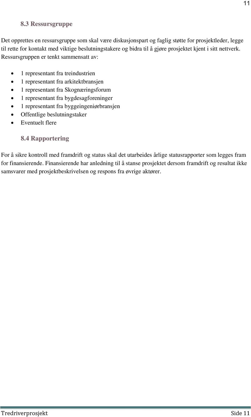 Ressursgruppen er tenkt sammensatt av: 1 representant fra treindustrien 1 representant fra arkitektbransjen 1 representant fra Skognæringsforum 1 representant fra bygdesagforeninger 1 representant