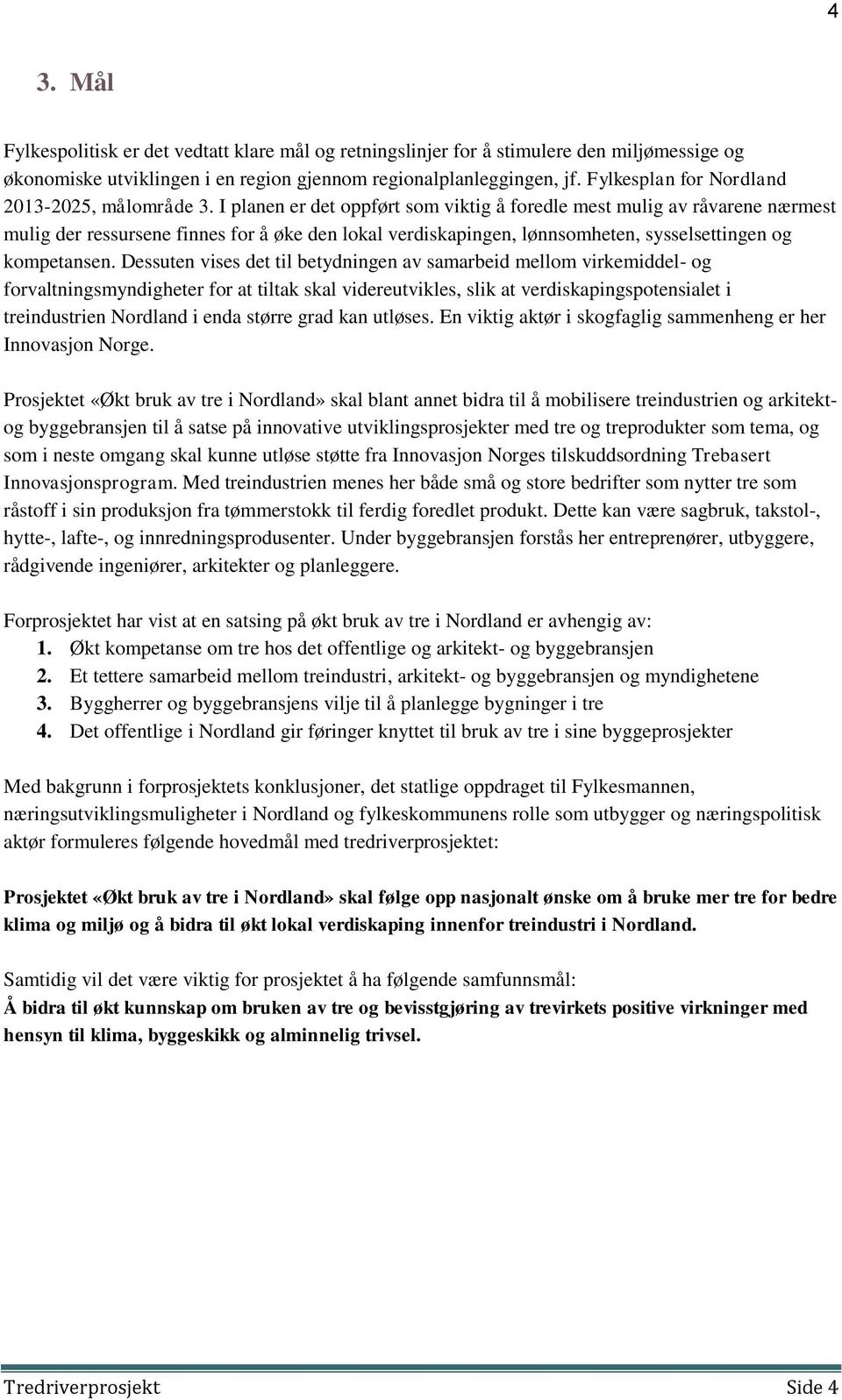 I planen er det oppført som viktig å foredle mest mulig av råvarene nærmest mulig der ressursene finnes for å øke den lokal verdiskapingen, lønnsomheten, sysselsettingen og kompetansen.