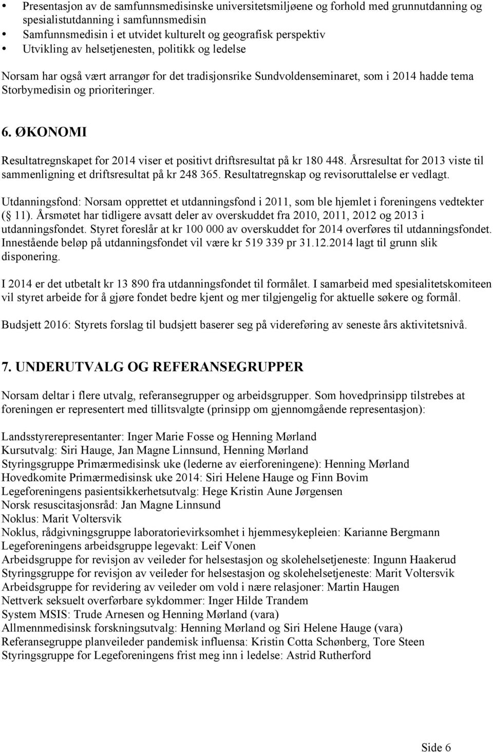 ØKONOMI Resultatregnskapet for 2014 viser et positivt driftsresultat på kr 180 448. Årsresultat for 2013 viste til sammenligning et driftsresultat på kr 248 365.