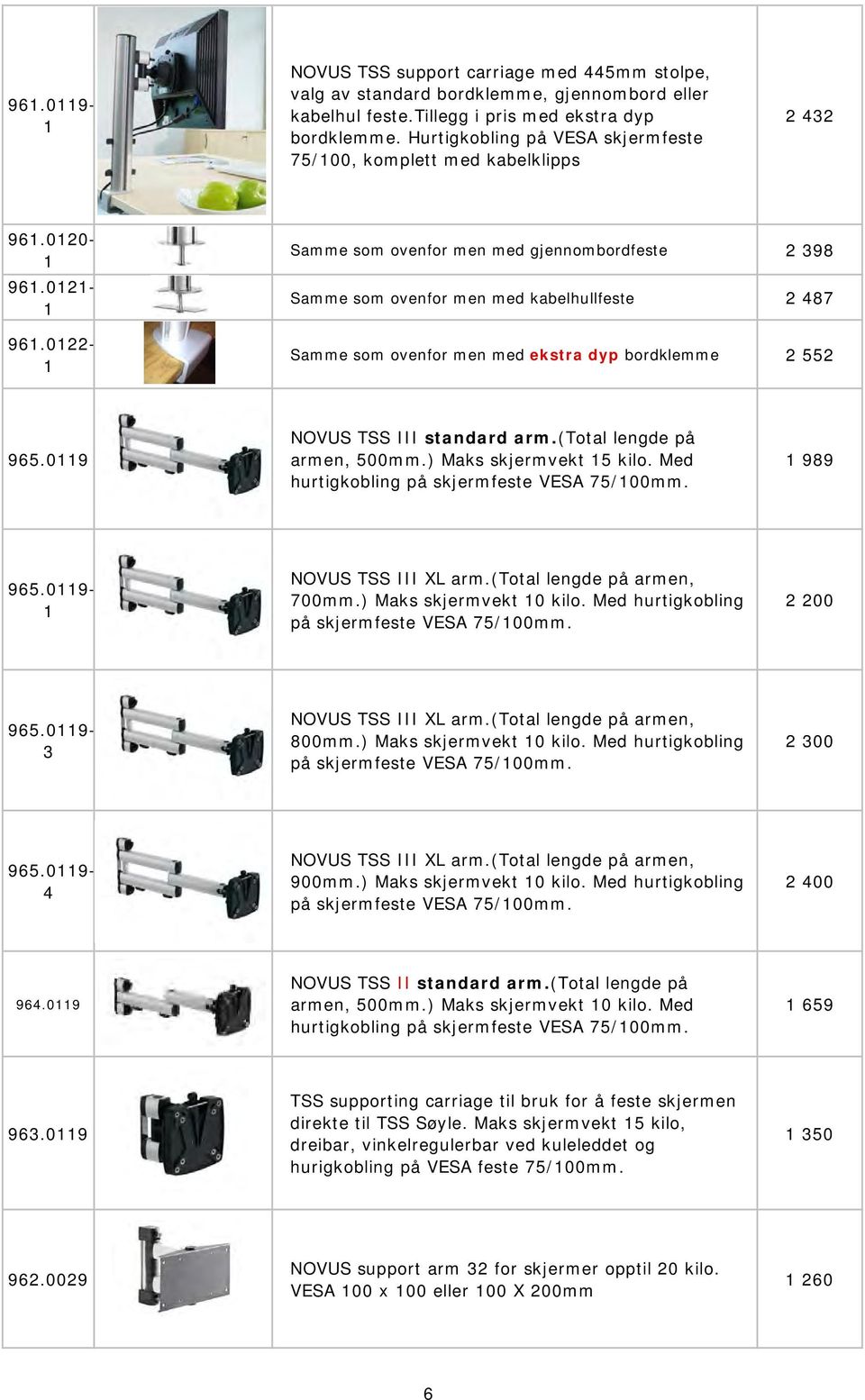 01221 Samme som ovenfor men med ekstra dyp bordklemme 2 552 965.0119 NOVUS TSS III standard arm.(total lengde på armen, 500mm.) Maks skjermvekt 15 kilo. Med hurtigkobling på skjermfeste VESA 75/100mm.