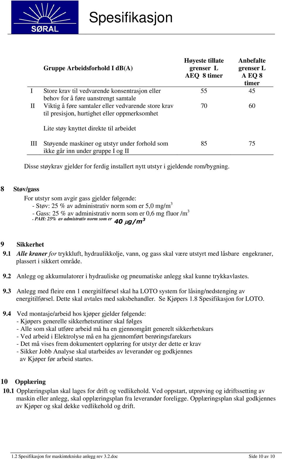 under gruppe I og II 85 75 Disse støykrav gjelder for ferdig installert nytt utstyr i gjeldende rom/bygning.