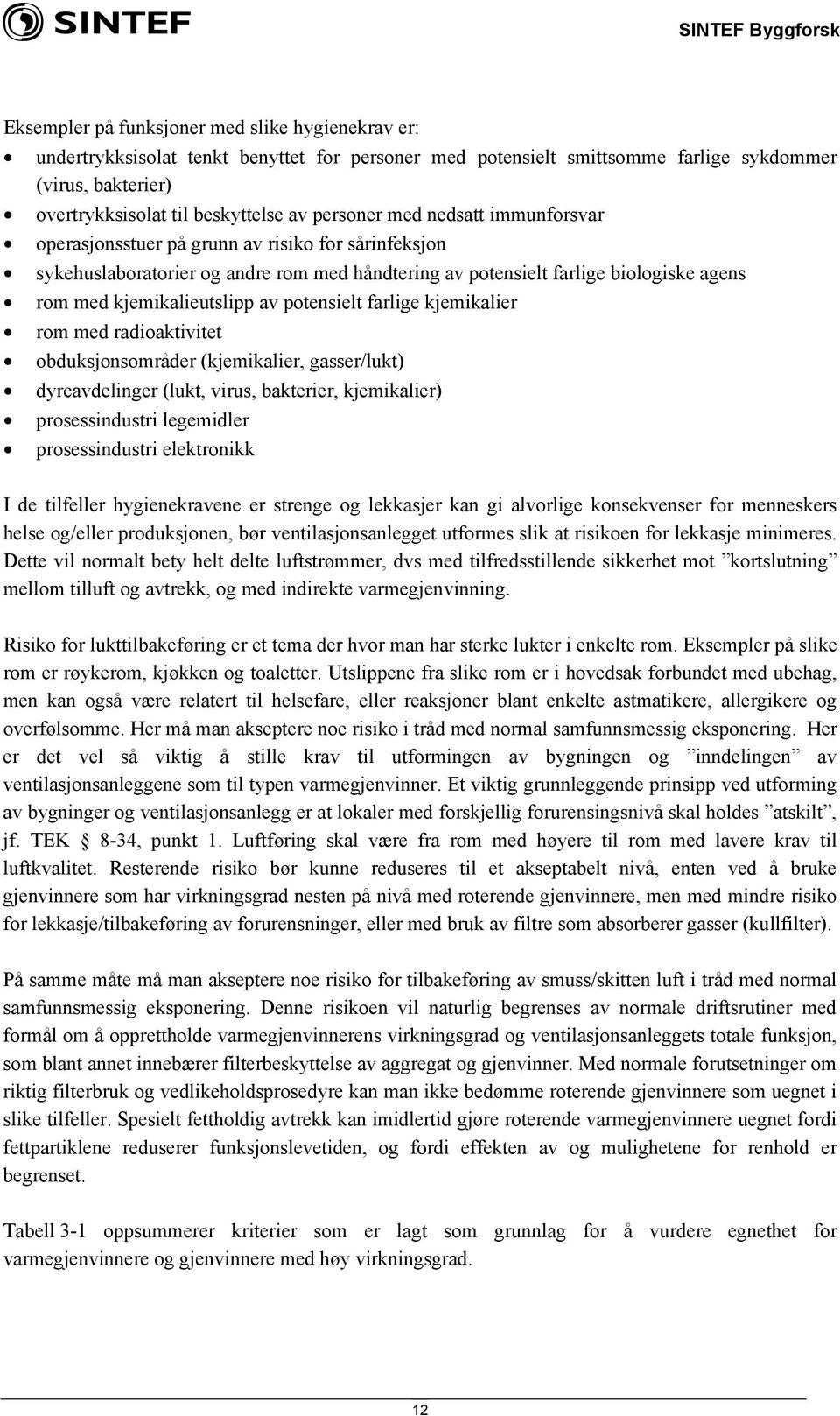 av potensielt farlige kjemikalier rom med radioaktivitet obduksjonsområder (kjemikalier, gasser/lukt) dyreavdelinger (lukt, virus, bakterier, kjemikalier) prosessindustri legemidler prosessindustri