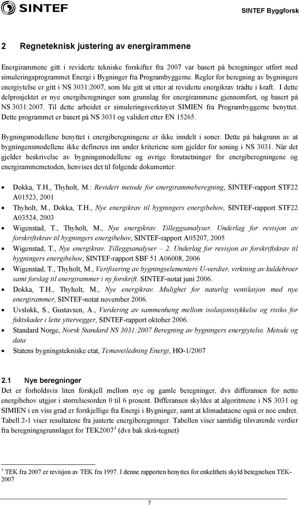 I dette delprosjektet er nye energiberegninger som grunnlag for energirammene gjennomført, og basert på NS 3031:2007. Til dette arbeidet er simuleringsverktøyet SIMIEN fra Programbyggerne benyttet.