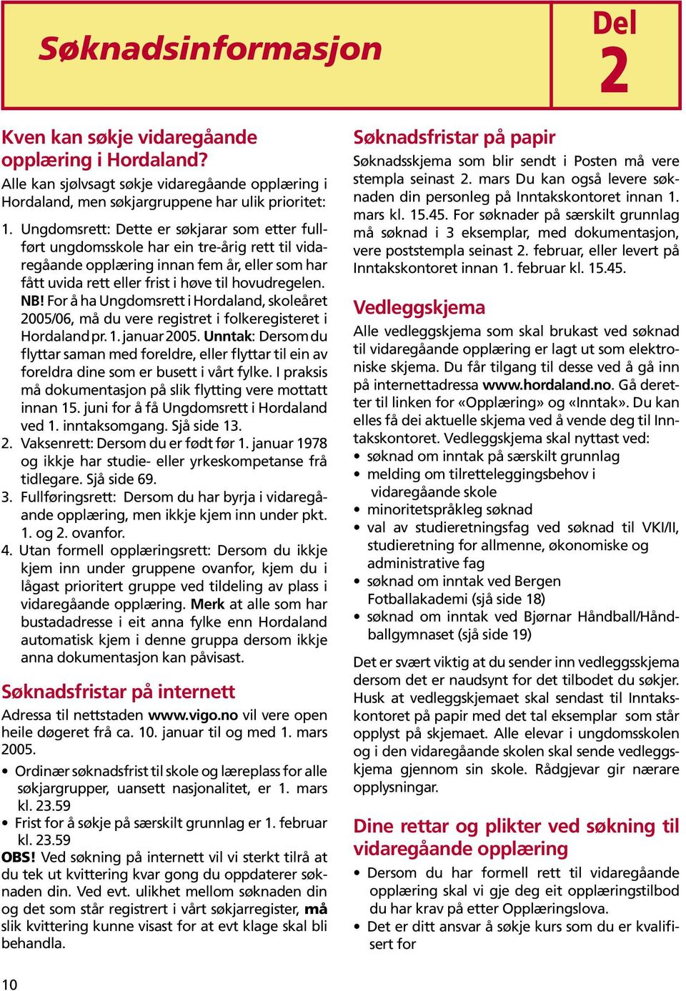 For å ha Ungdomsrett i Hordaland, skoleåret 2005/06, må du vere registret i folkeregisteret i Hordaland pr. 1. januar 2005.