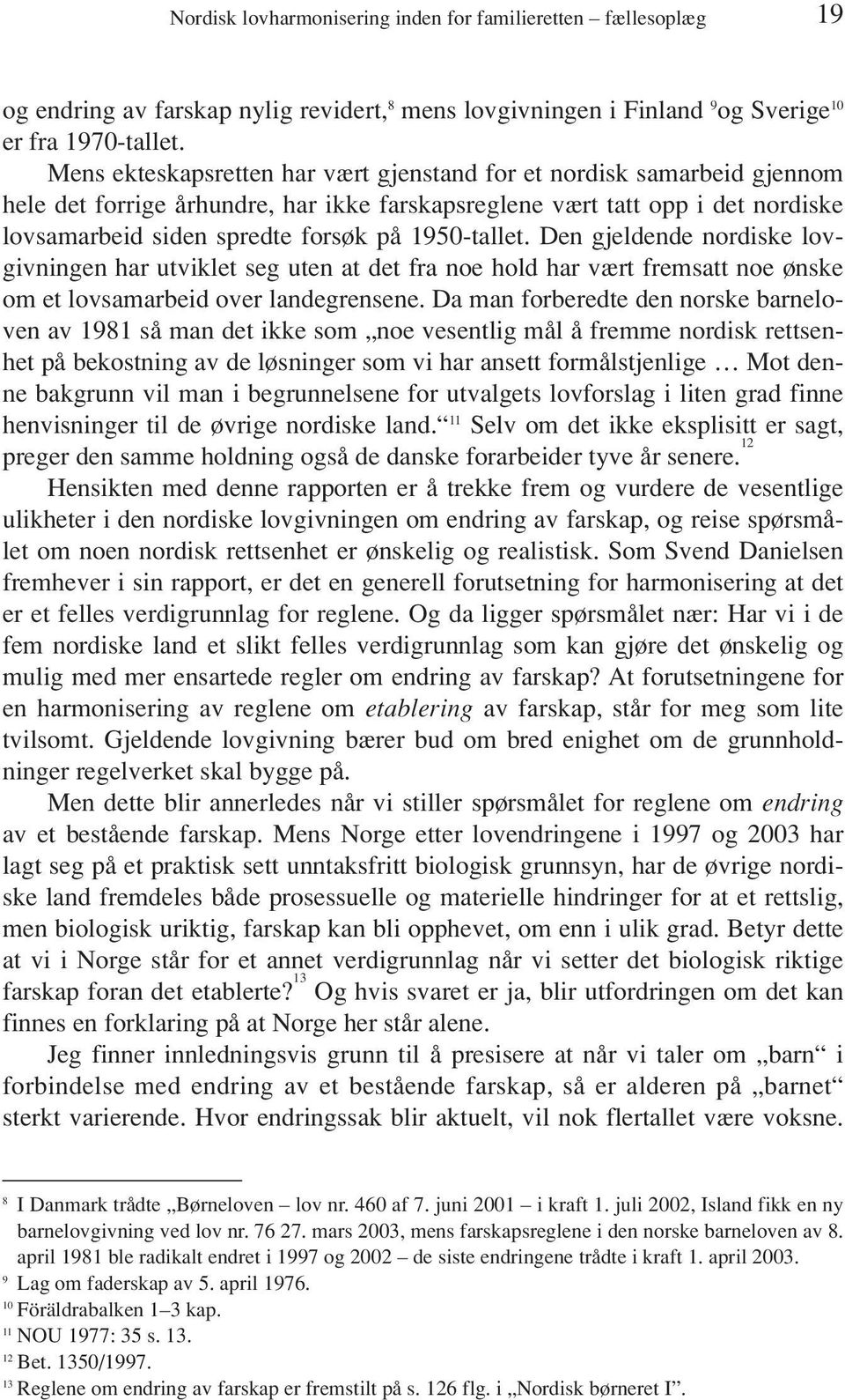 1950-tallet. Den gjeldende nordiske lovgivningen har utviklet seg uten at det fra noe hold har vært fremsatt noe ønske om et lovsamarbeid over landegrensene.