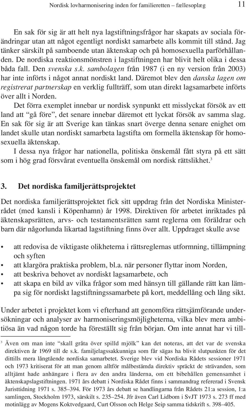 Den svenska s.k. sambolagen från 1987 (i en ny version från 2003) har inte införts i något annat nordiskt land.