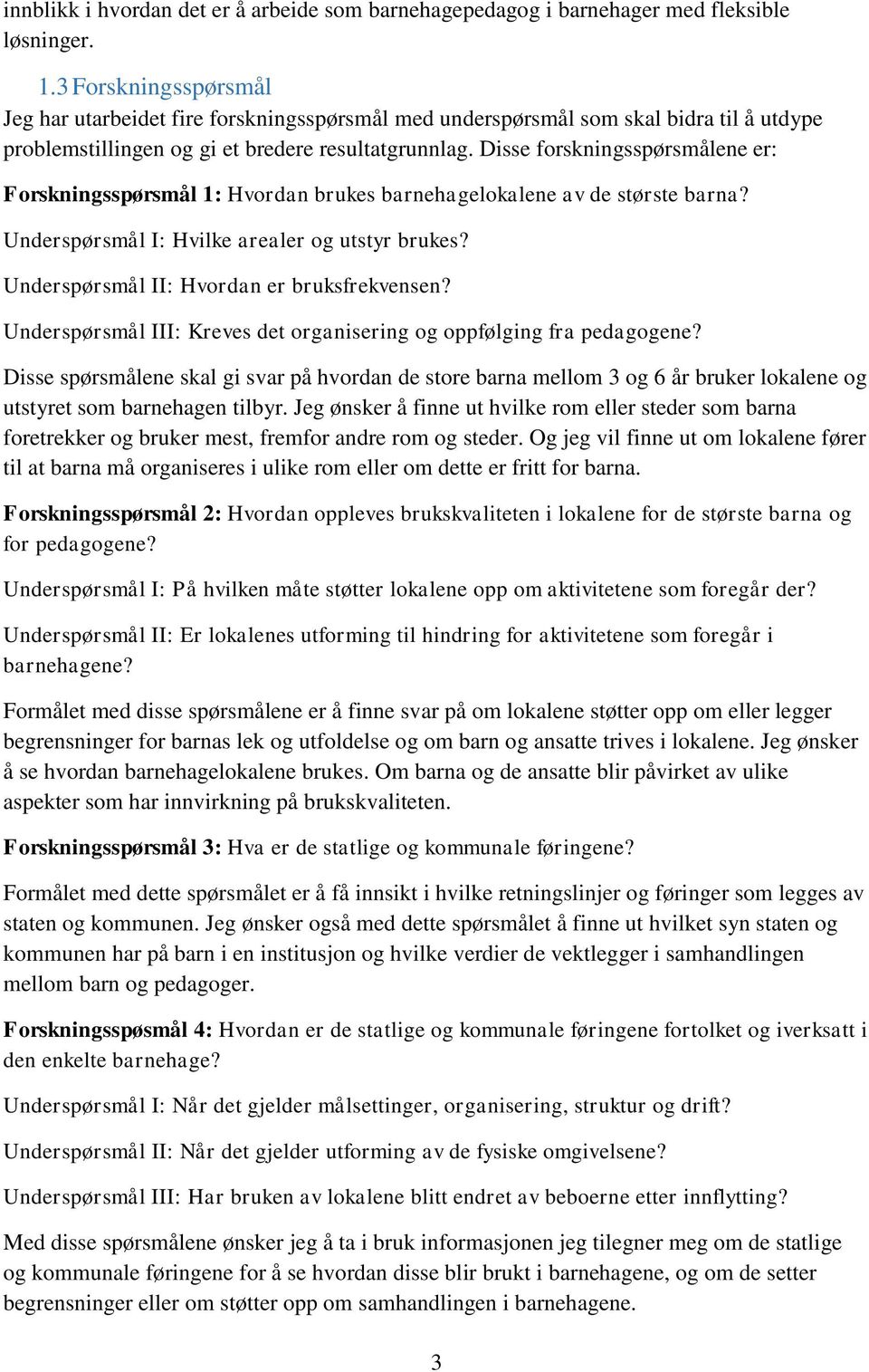 Disse forskningsspørsmålene er: Forskningsspørsmål 1: Hvordan brukes barnehagelokalene av de største barna? Underspørsmål I: Hvilke arealer og utstyr brukes?