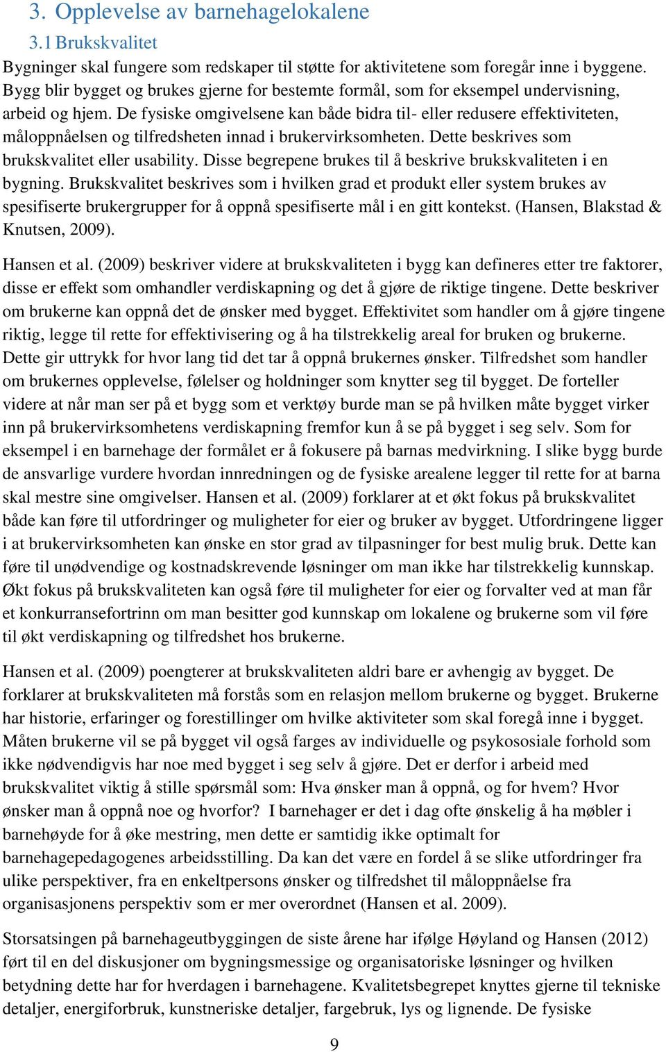 De fysiske omgivelsene kan både bidra til- eller redusere effektiviteten, måloppnåelsen og tilfredsheten innad i brukervirksomheten. Dette beskrives som brukskvalitet eller usability.