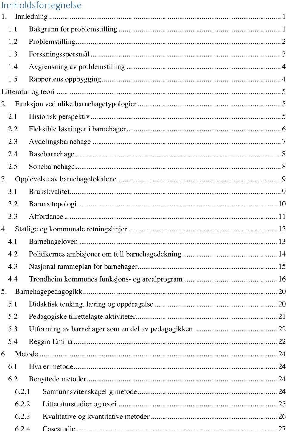 5 Sonebarnehage... 8 3. Opplevelse av barnehagelokalene... 9 3.1 Brukskvalitet... 9 3.2 Barnas topologi... 10 3.3 Affordance... 11 4. Statlige og kommunale retningslinjer... 13 4.1 Barnehageloven.