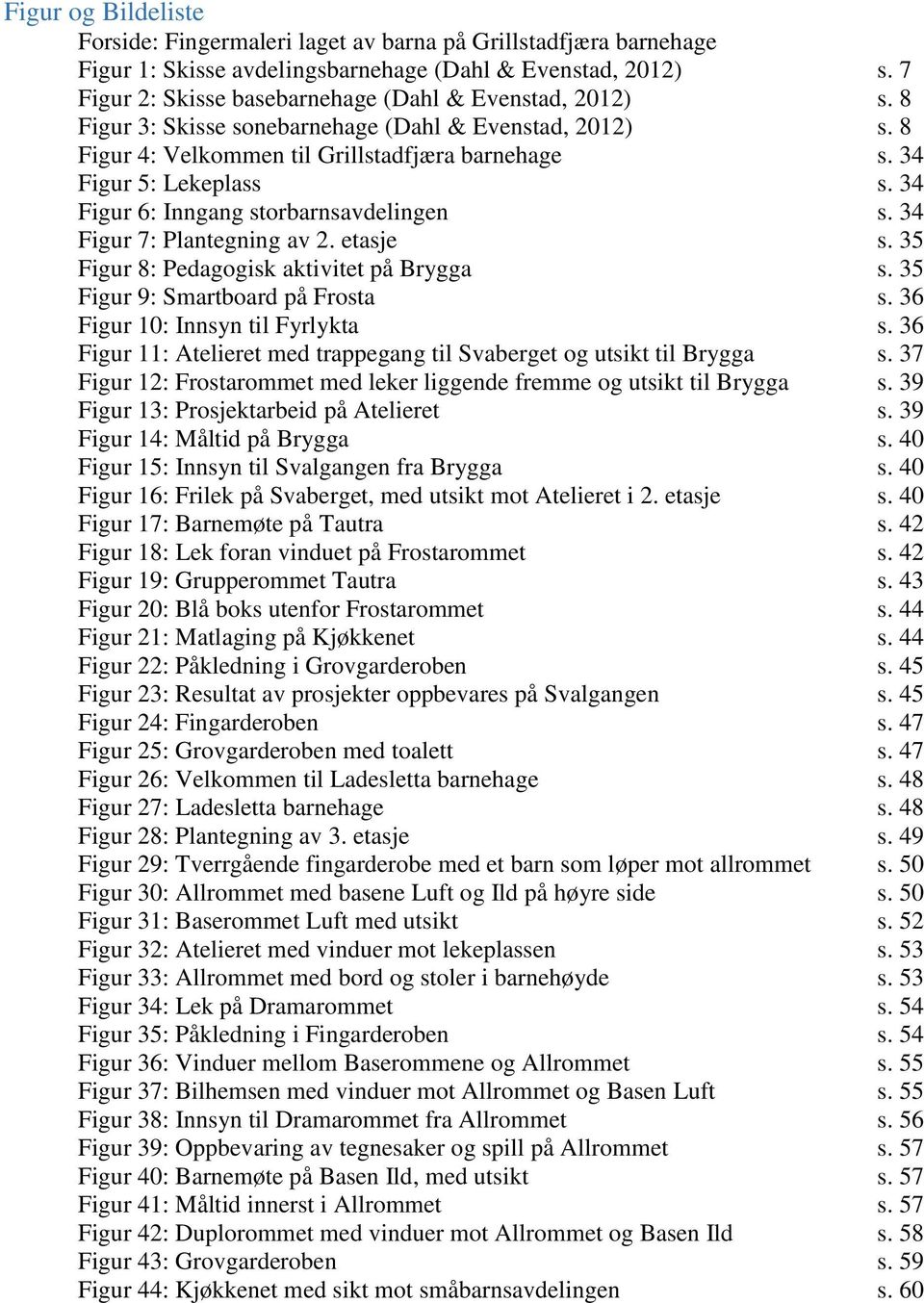 34 Figur 6: Inngang storbarnsavdelingen s. 34 Figur 7: Plantegning av 2. etasje s. 35 Figur 8: Pedagogisk aktivitet på Brygga s. 35 Figur 9: Smartboard på Frosta s. 36 Figur 10: Innsyn til Fyrlykta s.