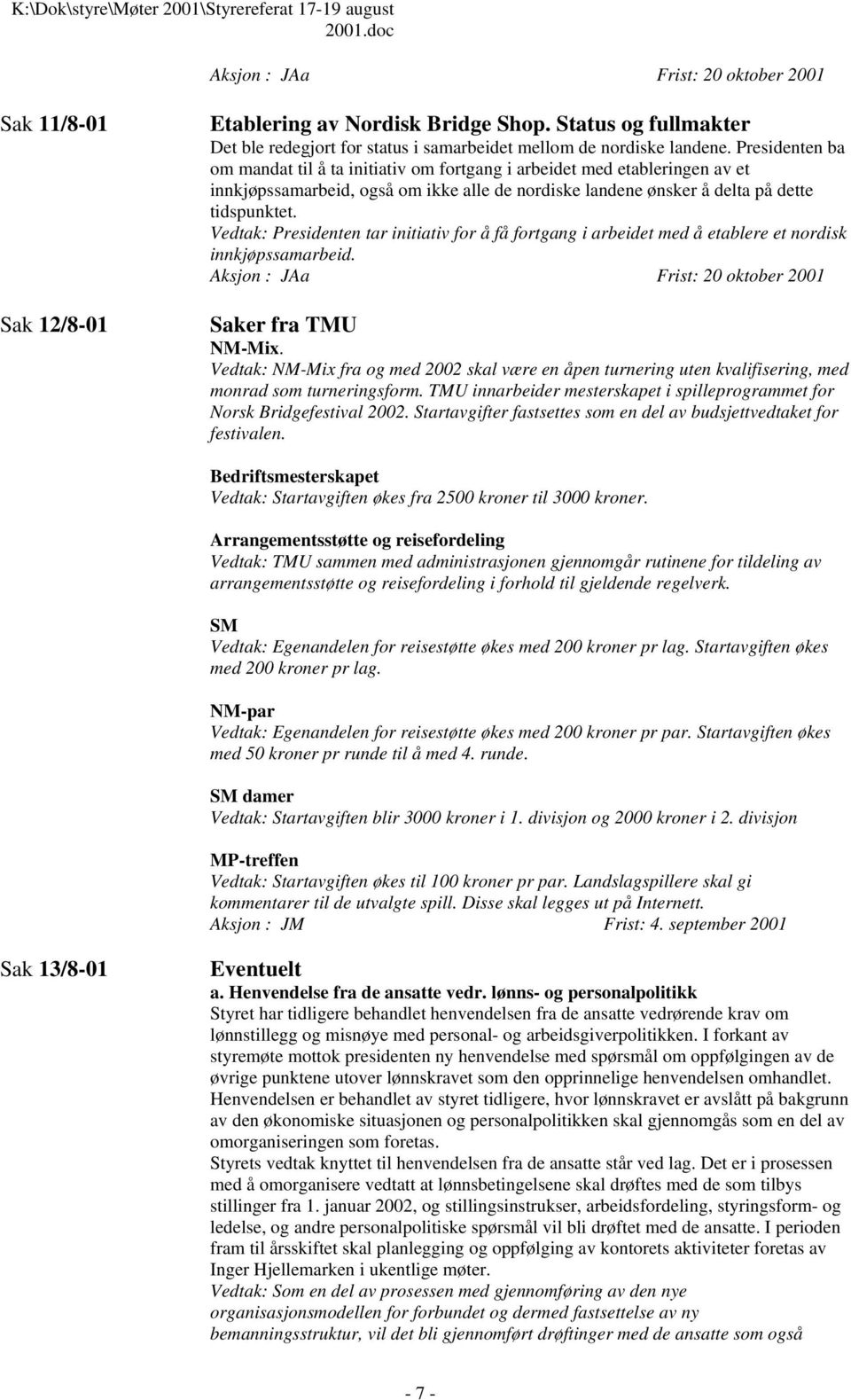 Vedtak: Presidenten tar initiativ for å få fortgang i arbeidet med å etablere et nordisk innkjøpssamarbeid. Aksjon : JAa Frist: 20 oktober 2001 Saker fra TMU NM-Mix.