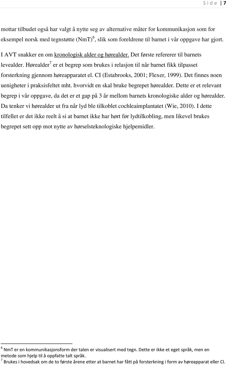 Hørealder 7 er et begrep som brukes i relasjon til når barnet fikk tilpasset forsterkning gjennom høreapparatet el. CI (Estabrooks, 2001; Flexer, 1999). Det finnes noen uenigheter i praksisfeltet mht.