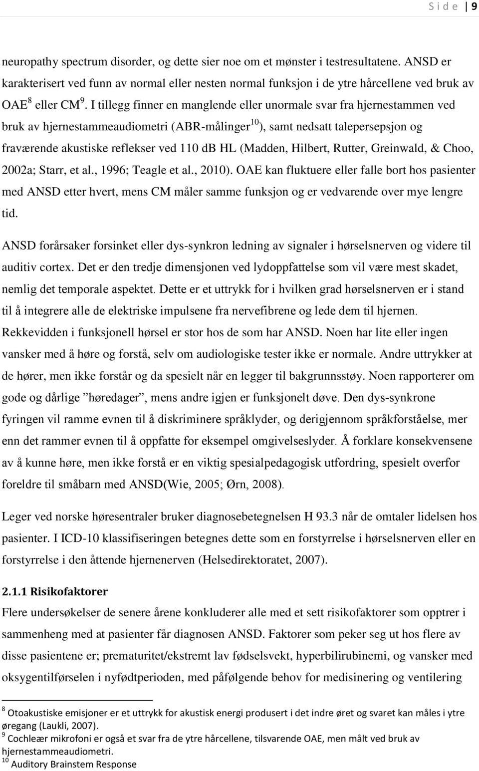 I tillegg finner en manglende eller unormale svar fra hjernestammen ved bruk av hjernestammeaudiometri (ABR-målinger 10 ), samt nedsatt talepersepsjon og fraværende akustiske reflekser ved 110 db HL