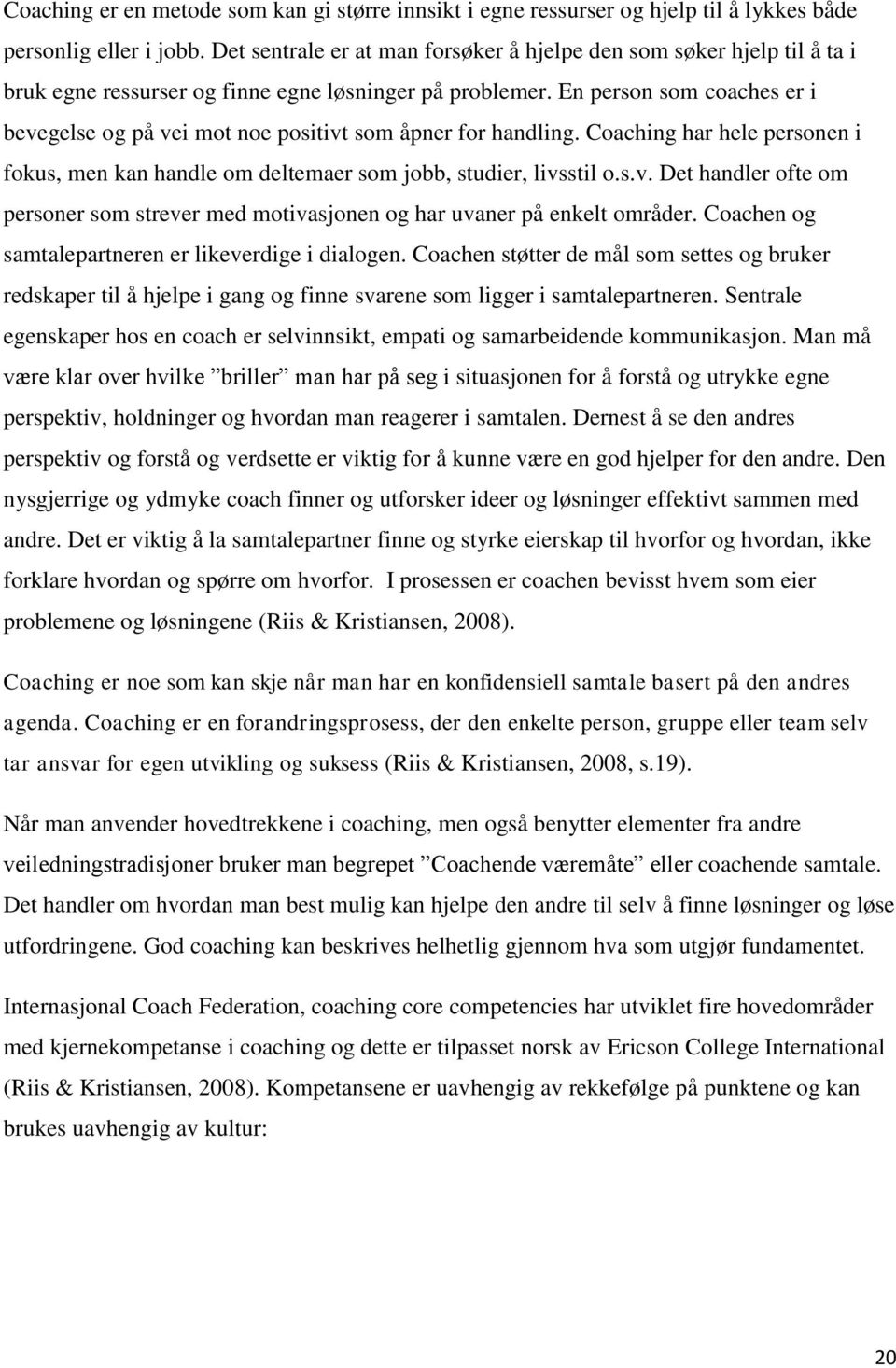 En person som coaches er i bevegelse og på vei mot noe positivt som åpner for handling. Coaching har hele personen i fokus, men kan handle om deltemaer som jobb, studier, livsstil o.s.v. Det handler ofte om personer som strever med motivasjonen og har uvaner på enkelt områder.