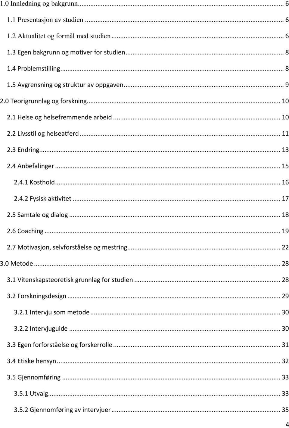 .. 17 2.5 Samtale og dialog... 18 2.6 Coaching... 19 2.7 Motivasjon, selvforståelse og mestring... 22 3.0 Metode... 28 3.1 Vitenskapsteoretisk grunnlag for studien... 28 3.2 Forskningsdesign... 29 3.