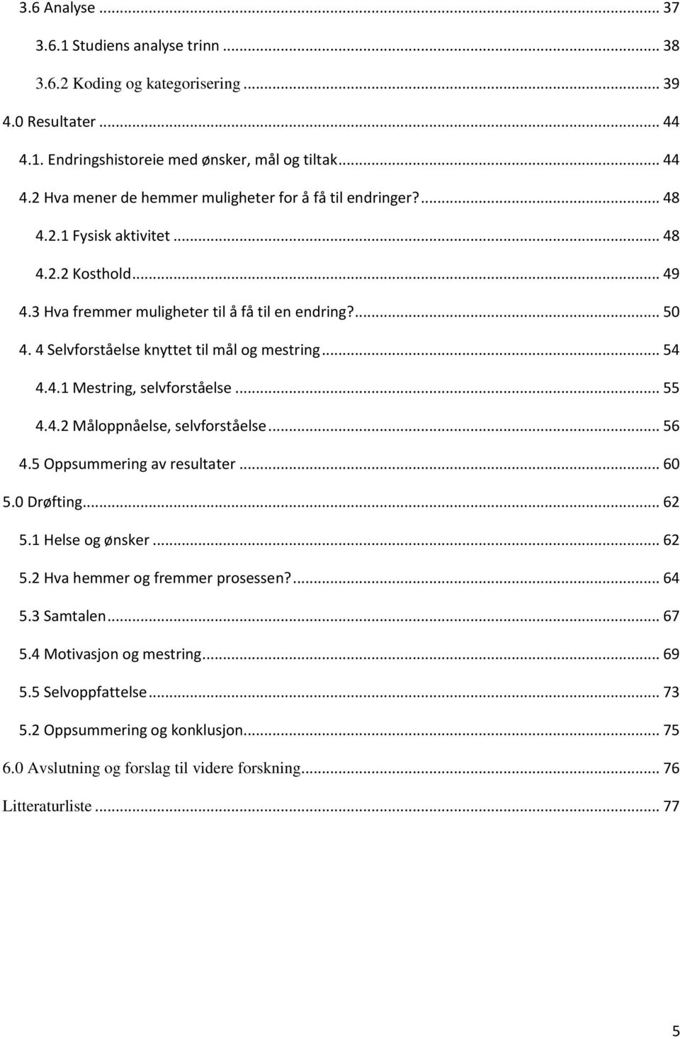 .. 55 4.4.2 Måloppnåelse, selvforståelse... 56 4.5 Oppsummering av resultater... 60 5.0 Drøfting... 62 5.1 Helse og ønsker... 62 5.2 Hva hemmer og fremmer prosessen?... 64 5.3 Samtalen... 67 5.