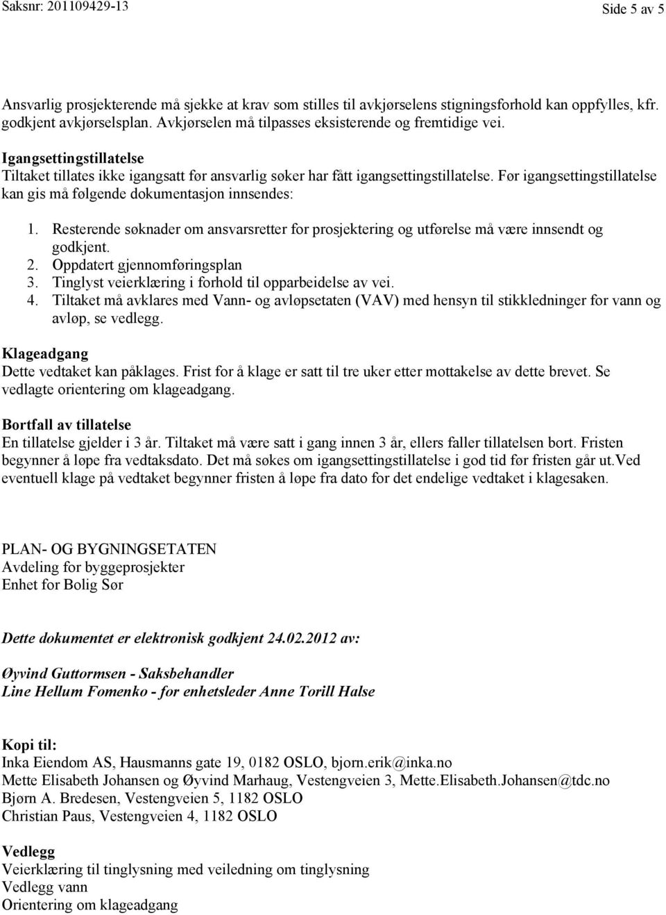 Før igangsettingstillatelse kan gis må følgende dokumentasjon innsendes: 1. Resterende søknader om ansvarsretter for prosjektering og utførelse må være innsendt og godkjent. 2.